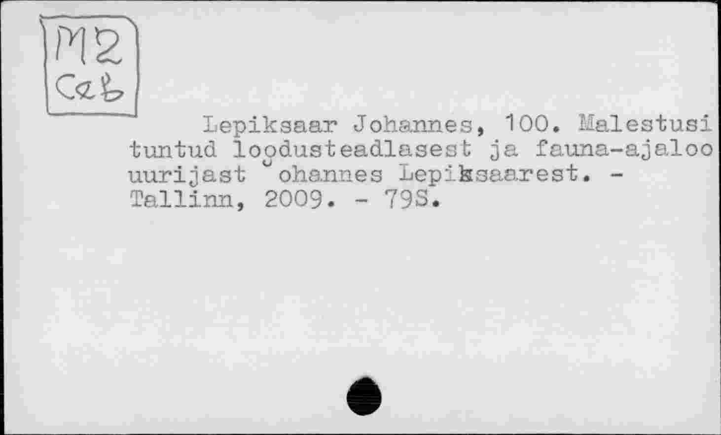 ﻿па
Lepiksaar Johannes, 100. Malestusi tuntud loodusteadlasest ja fauna-ajaloo uurijast “ohannes Lepiksaarest. -Tallinn, 2009. - 793.